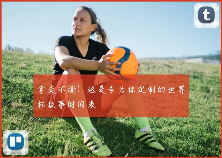 拿走不谢！这是专为你定制的世界杯故事时间表