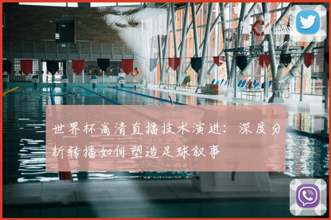 世界杯高清直播技术演进：深度分析转播如何塑造足球叙事