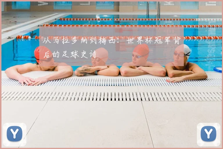 从马拉多纳到梅西:世界杯冠军背后的足球史诗