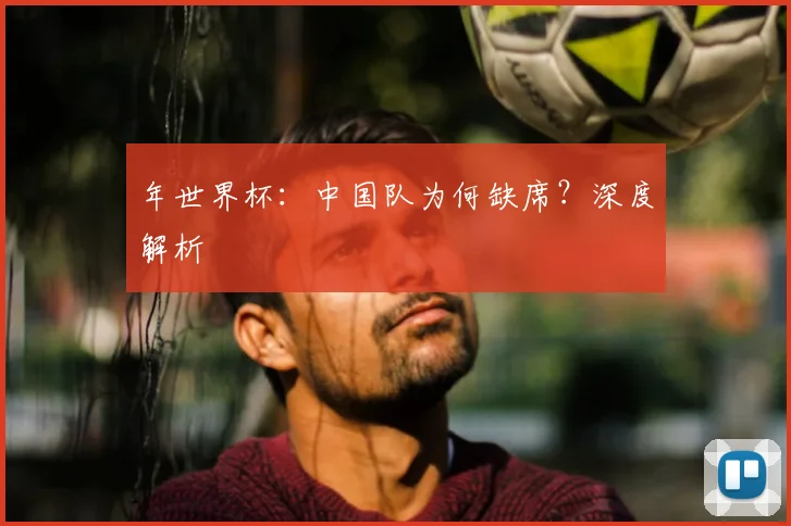 年世界杯：中国队为何缺席？深度解析