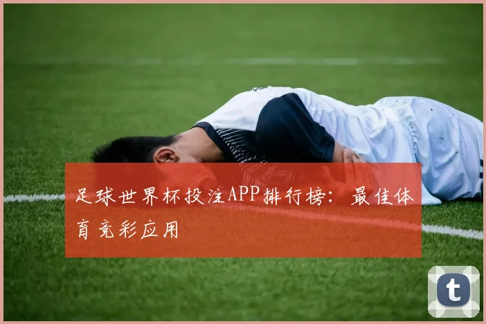 足球世界杯投注APP排行榜：最佳体育竞彩应用