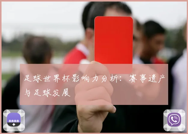 足球世界杯影响力分析：赛事遗产与足球发展