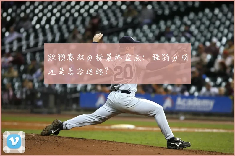 欧预赛积分榜最终盘点：强弱分明还是悬念迭起？
