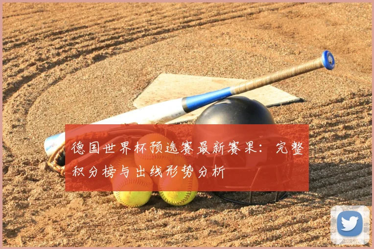 德国世界杯预选赛最新赛果:完整积分榜与出线形势分析