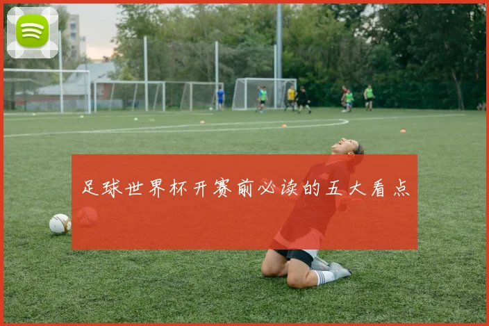足球世界杯开赛前必读的五大看点