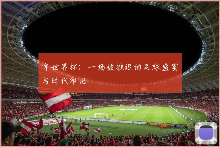 年世界杯：一场被推迟的足球盛宴与时代印记