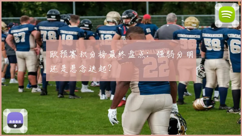 欧预赛积分榜最终盘点：强弱分明还是悬念迭起？
