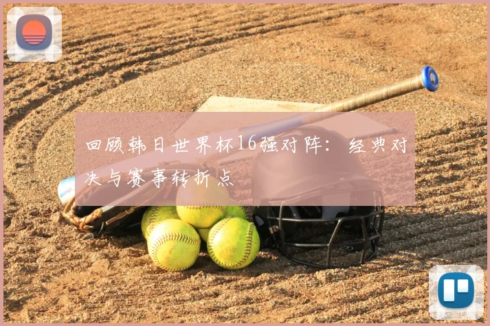 回顾韩日世界杯16强对阵：经典对决与赛事转折点