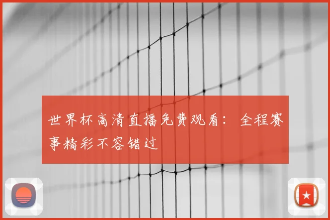 世界杯高清直播免费观看：全程赛事精彩不容错过