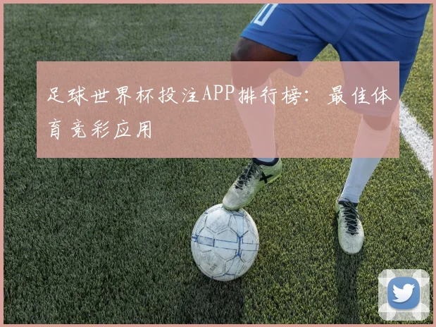 足球世界杯投注APP排行榜：最佳体育竞彩应用