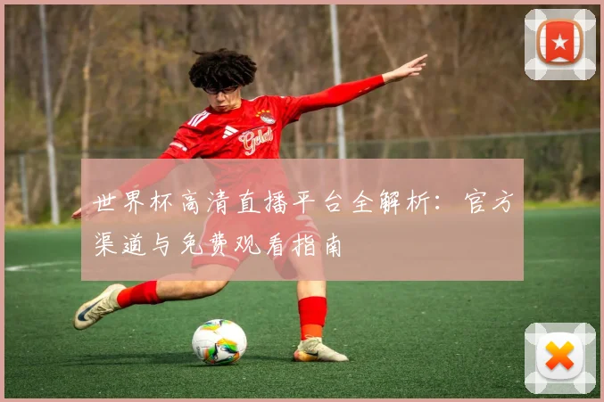 世界杯高清直播平台全解析：官方渠道与免费观看指南