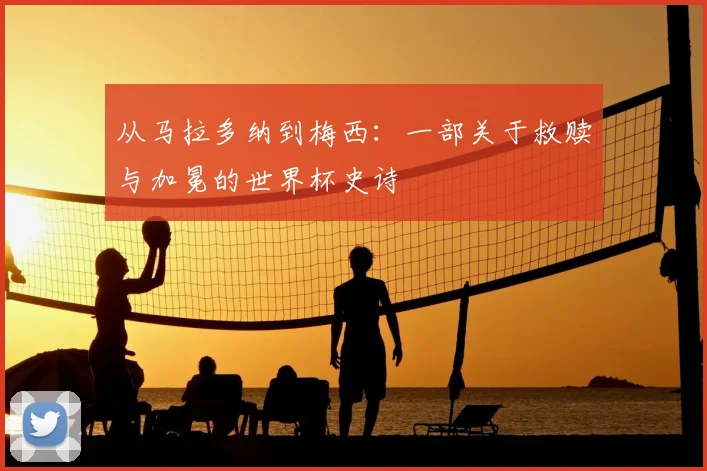 从马拉多纳到梅西:一部关于救赎与加冕的世界杯史诗