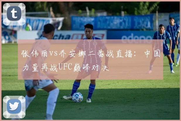 张伟丽vs乔安娜二番战直播：中国力量再战UFC巅峰对决