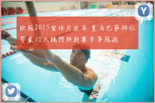 欧冠2015宣传片发布 皇马巴萨拜仁等豪门入镜预热新赛季争冠战