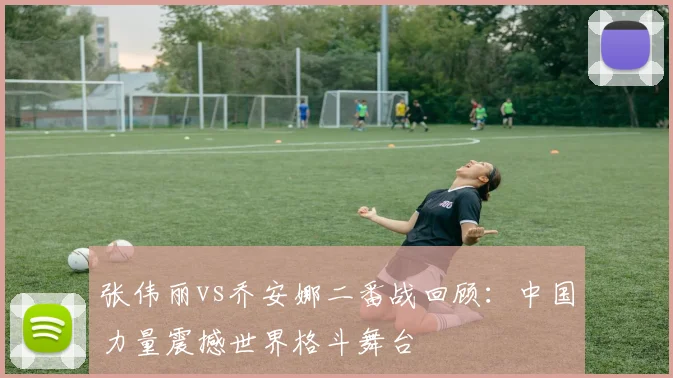 张伟丽vs乔安娜二番战回顾：中国力量震撼世界格斗舞台