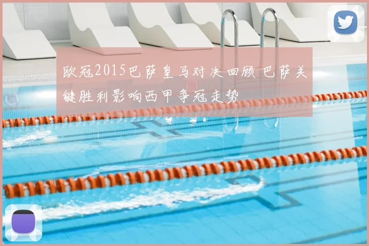 欧冠2015巴萨皇马对决回顾 巴萨关键胜利影响西甲争冠走势