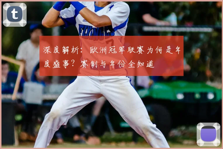 深度解析：欧洲冠军联赛为何是年度盛事？赛制与年份全知道