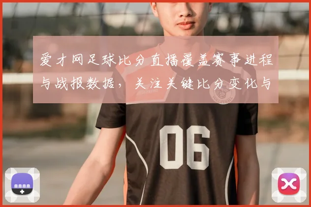 爱才网足球比分直播覆盖赛事进程与战报数据，关注关键比分变化与伤停信息