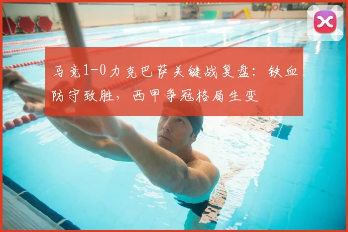 马竞1-0力克巴萨关键战复盘：铁血防守致胜，西甲争冠格局生变