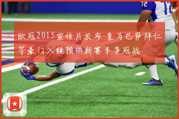 欧冠2015宣传片发布 皇马巴萨拜仁等豪门入镜预热新赛季争冠战