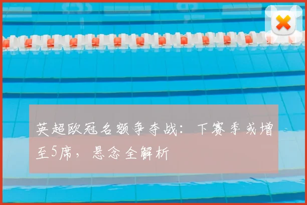 英超欧冠名额争夺战：下赛季或增至5席，悬念全解析