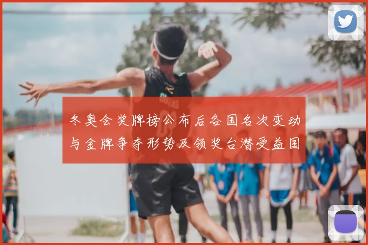 冬奥会奖牌榜公布后各国名次变动与金牌争夺形势及领奖台潜受益国展望