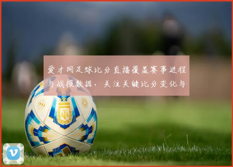 爱才网足球比分直播覆盖赛事进程与战报数据，关注关键比分变化与伤停信息